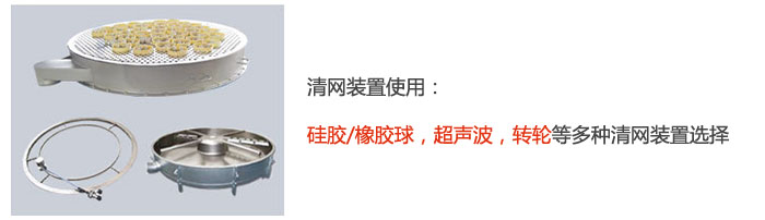 搖擺篩清網(wǎng)裝置使用：硅膠/橡膠球，超聲波，轉(zhuǎn)輪等多種清網(wǎng)裝置選擇。