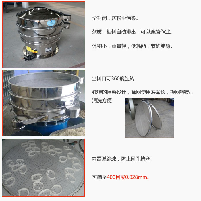 800型全不銹鋼振動篩特點(diǎn)：全封閉，放粉塵污染。雜質(zhì)，粗料自動排出可以連續(xù)作業(yè)。出料口可360度旋轉(zhuǎn)，獨(dú)特的網(wǎng)架設(shè)計篩網(wǎng)使用壽命長換網(wǎng)容易清洗方便。內(nèi)置彈跳球，防止網(wǎng)孔堵塞?？珊Y至400目或0。028mm。雜質(zhì)粗料自動排出，可以連續(xù)作業(yè)，體積小，重量輕，低耗能，節(jié)約能源。