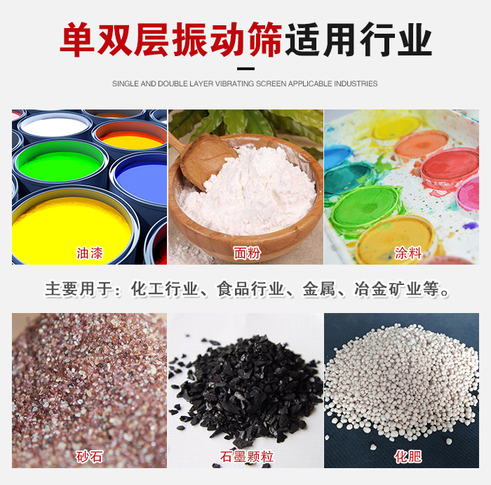 單雙層振動篩適用行業(yè)：主要用于：化工行業(yè)，食品行業(yè)，金屬，冶金礦業(yè)等。